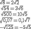 \sqrt{8}=2\sqrt{2}\,\\\,\sqrt{54}=3\sqrt{6}\,\\\,\sqrt{500}=10\sqrt{5}\,\\\sqrt{0,07}=0,1\sqrt{7}\,\\-\sqrt{125}=-5\sqrt{5}